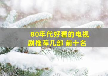 80年代好看的电视剧推荐几部 前十名